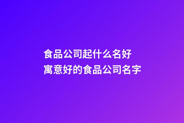 食品公司起什么名好 寓意好的食品公司名字-第1张-公司起名-玄机派